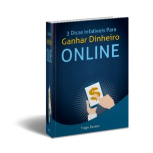 3 Dicas Infalíveis Para Ganhar Dinheiro Online - Ebook de Tiago Bastos